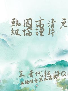 韩国高清免费三级伦理片