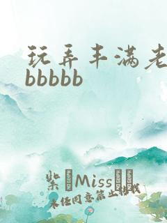 玩弄丰满老熟妇bbbbb