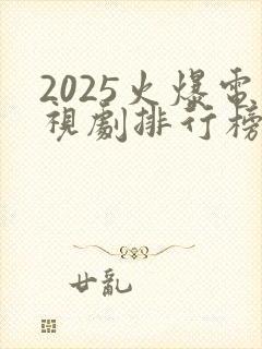 2025火爆电视剧排行榜前十名