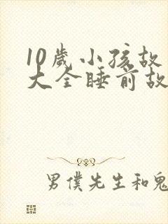 10岁小孩故事大全睡前故事