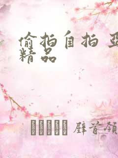 偷拍自拍 亚洲精品