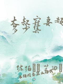 大叔宠妻超甜哒多少集