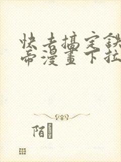 快去搞定铁壁皇帝漫画下拉式免费
