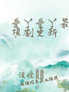 爱丫爱丫最新电视剧更新