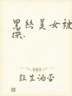 黑丝美女被男人操.