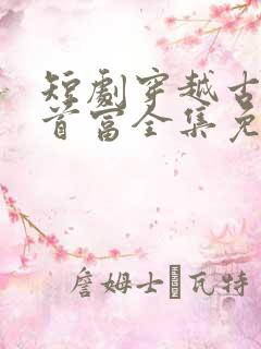 短剧穿越古代当首富全集免费观看