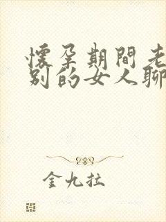 怀孕期间老公和别的女人聊暧昧怎么办