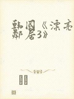 韩国《漂亮的女邻居3》
