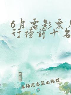 6月电影票房排行榜前十名