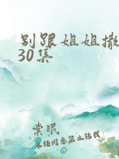 别跟姐姐撒野第30集