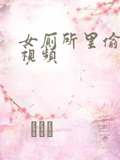女厕所里偷拍的视频