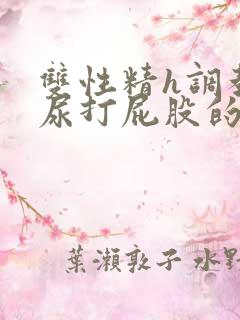 双性精h调教灌尿打屁股的情节