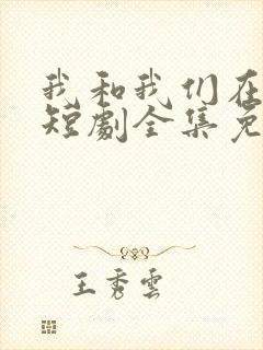 我和我们在一起短剧全集免费观看