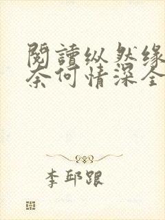 阅读纵然缘浅,奈何情深全文