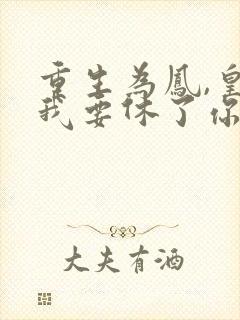 重生为凤,皇上我要休了你全文免费阅读