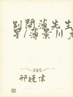 别闹薄先生沈繁星/薄景川免费阅读完整版