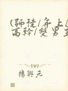 (师徒/年上/高干/双男主)h