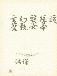 玄幻系统逼我娶魔教女帝