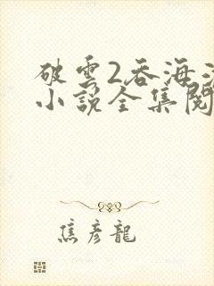 破云2吞海淮上小说全集阅读