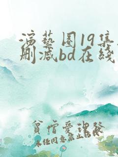 演艺圈19集无删减bd在线看
