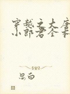 穿越之大唐逍遥小郎君全本下载