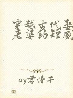 穿越古代娶三个老婆的短剧