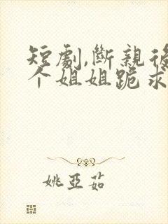 短剧,断亲后四个姐姐跪求我回家