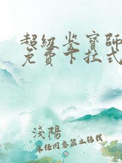 超级鉴宝师漫画免费下拉式六漫画