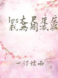 les大尺度床戏无删减版