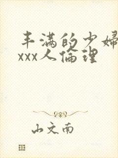 丰满的少妇xxxxx人伦理