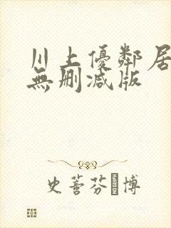 川上优邻居人妻无删减版