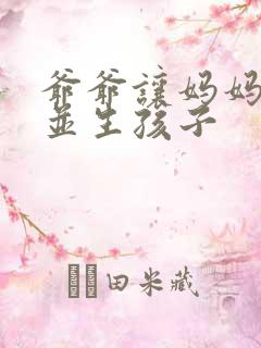 爷爷让妈妈怀孕并生孩子