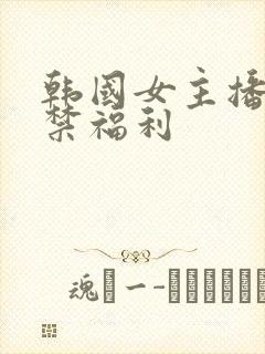韩国女主播19禁福利