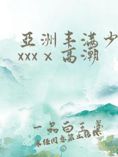 亚洲丰满少妇xxxxⅹ高潮