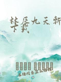 林辰九天斩神诀下载