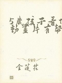 5岁孩子看什么动画片有帮助