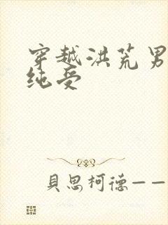 穿越洪荒男主是纯受