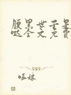 腹黑世子是重生哒全文免费阅读