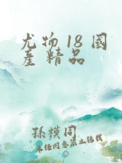 尤物 18 国产 精品