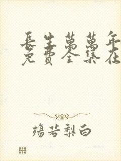 长生万万年短剧免费全集在线观看