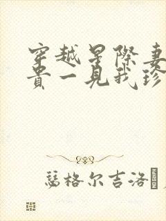 穿越星际妻荣夫贵一见我珍txt