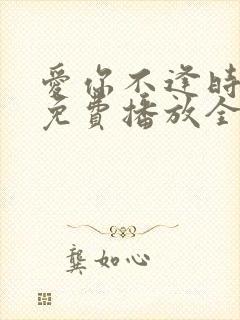 爱你不逢时短剧免费播放全集