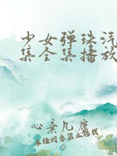 少女弹珠汽水5集全集播放