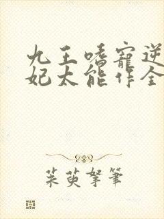 九王嗜宠逆天狂妃太能作全文免费阅读