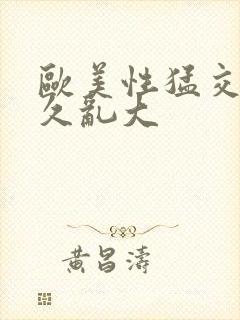 欧美性猛交久久久乱大