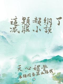 这题超纲了无删减版小说