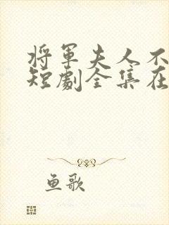 将军夫人不好惹短剧全集在线观看免费