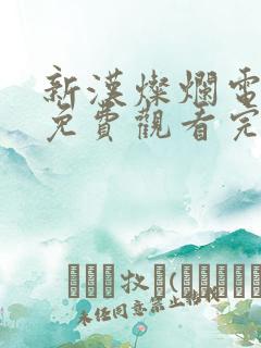 新汉灿烂电视剧免费观看完整版