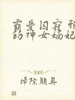 霸爱囚宠 邪王的神女嫡妃
