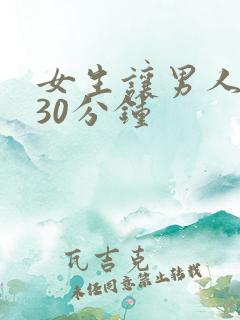 女生让男人狂捅30分钟
